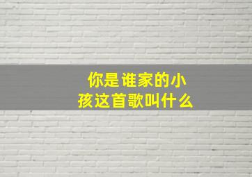 你是谁家的小孩这首歌叫什么