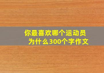 你最喜欢哪个运动员为什么300个字作文