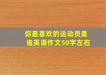 你最喜欢的运动员是谁英语作文50字左右