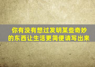 你有没有想过发明某些奇妙的东西让生活更简便请写出来