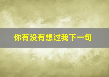 你有没有想过我下一句