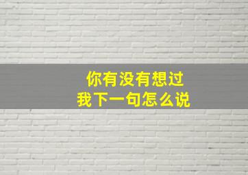 你有没有想过我下一句怎么说