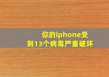 你的iphone受到13个病毒严重破坏