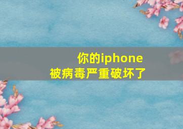 你的iphone被病毒严重破坏了