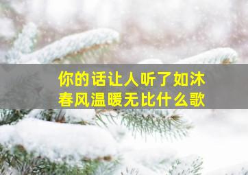 你的话让人听了如沐春风温暖无比什么歌