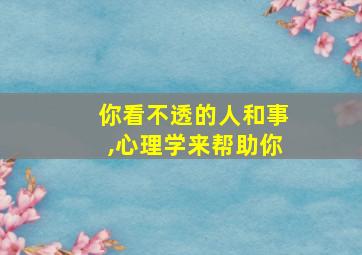 你看不透的人和事,心理学来帮助你