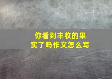 你看到丰收的果实了吗作文怎么写