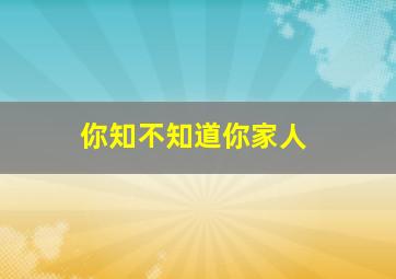 你知不知道你家人