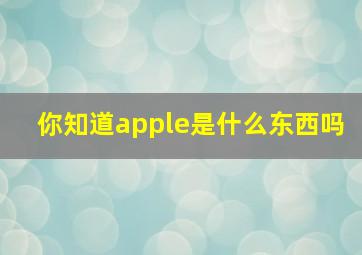 你知道apple是什么东西吗