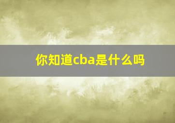 你知道cba是什么吗