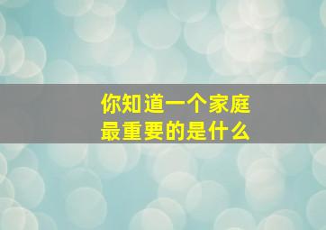 你知道一个家庭最重要的是什么