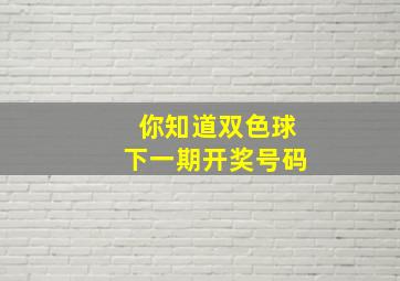 你知道双色球下一期开奖号码