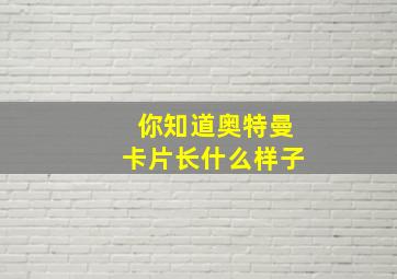 你知道奥特曼卡片长什么样子