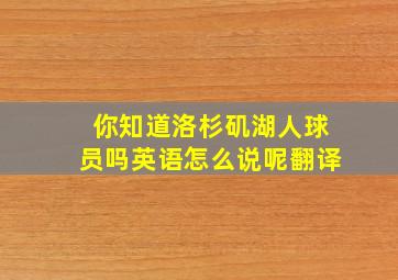 你知道洛杉矶湖人球员吗英语怎么说呢翻译