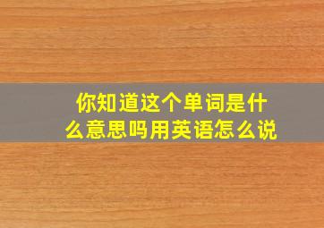 你知道这个单词是什么意思吗用英语怎么说