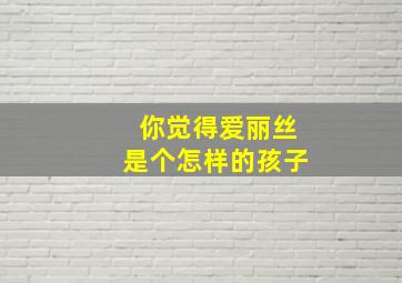 你觉得爱丽丝是个怎样的孩子