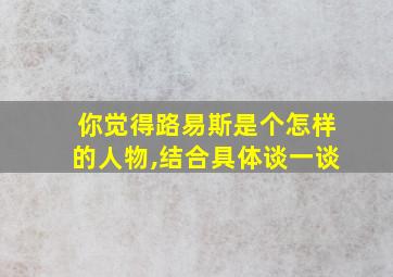 你觉得路易斯是个怎样的人物,结合具体谈一谈