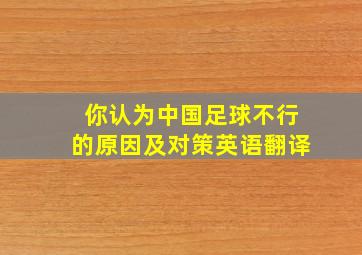 你认为中国足球不行的原因及对策英语翻译