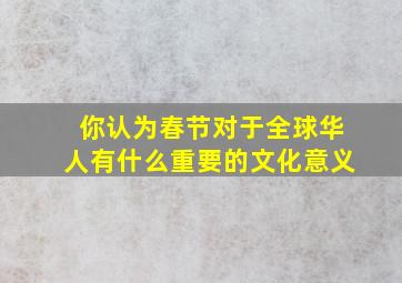 你认为春节对于全球华人有什么重要的文化意义