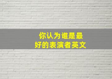 你认为谁是最好的表演者英文