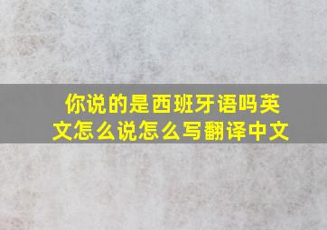 你说的是西班牙语吗英文怎么说怎么写翻译中文