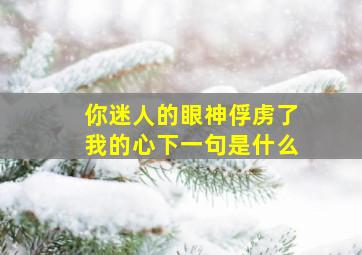 你迷人的眼神俘虏了我的心下一句是什么