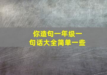 你造句一年级一句话大全简单一些