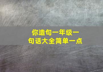 你造句一年级一句话大全简单一点