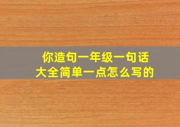 你造句一年级一句话大全简单一点怎么写的