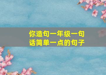 你造句一年级一句话简单一点的句子