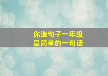 你造句子一年级最简单的一句话