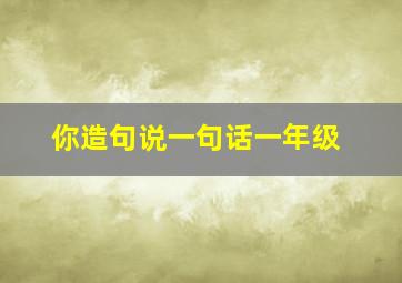 你造句说一句话一年级