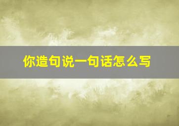 你造句说一句话怎么写