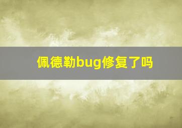 佩德勒bug修复了吗