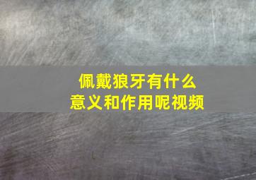 佩戴狼牙有什么意义和作用呢视频