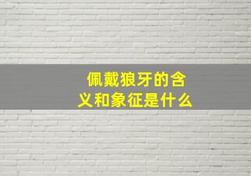 佩戴狼牙的含义和象征是什么