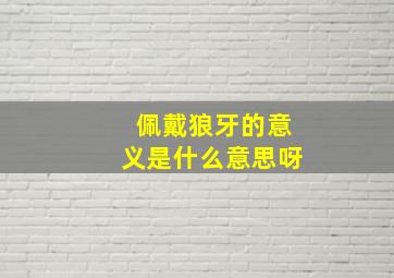 佩戴狼牙的意义是什么意思呀