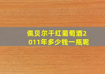 佩贝尔干红葡萄酒2011年多少钱一瓶呢