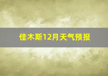 佳木斯12月天气预报