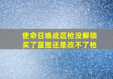 使命召唤战区枪没解锁买了蓝图还是改不了枪