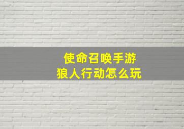 使命召唤手游狼人行动怎么玩