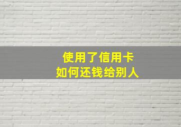 使用了信用卡如何还钱给别人