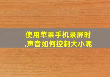 使用苹果手机录屏时,声音如何控制大小呢