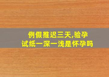 例假推迟三天,验孕试纸一深一浅是怀孕吗