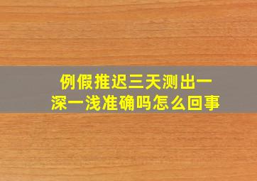 例假推迟三天测出一深一浅准确吗怎么回事