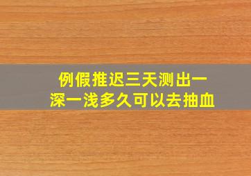 例假推迟三天测出一深一浅多久可以去抽血