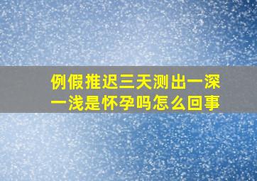 例假推迟三天测出一深一浅是怀孕吗怎么回事