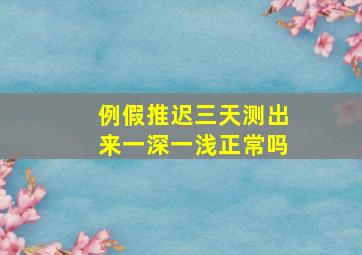 例假推迟三天测出来一深一浅正常吗