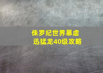 侏罗纪世界暴虐迅猛龙40级攻略