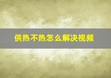 供热不热怎么解决视频